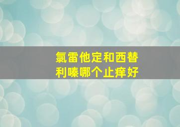 氯雷他定和西替利嗪哪个止痒好