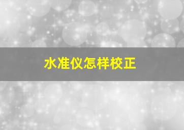 水准仪怎样校正