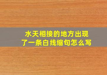 水天相接的地方出现了一条白线缩句怎么写