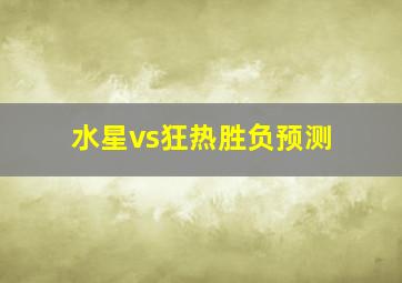 水星vs狂热胜负预测