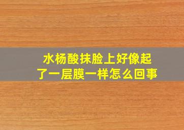 水杨酸抹脸上好像起了一层膜一样怎么回事