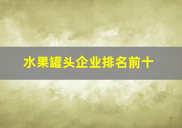 水果罐头企业排名前十