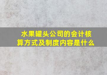 水果罐头公司的会计核算方式及制度内容是什么