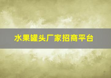 水果罐头厂家招商平台