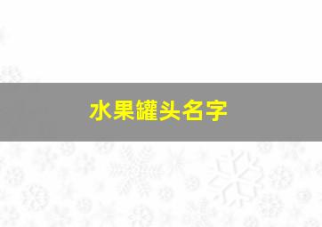 水果罐头名字