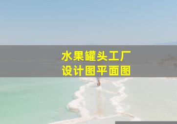 水果罐头工厂设计图平面图