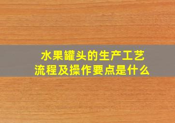 水果罐头的生产工艺流程及操作要点是什么