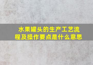 水果罐头的生产工艺流程及操作要点是什么意思