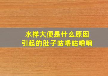 水样大便是什么原因引起的肚子咕噜咕噜响