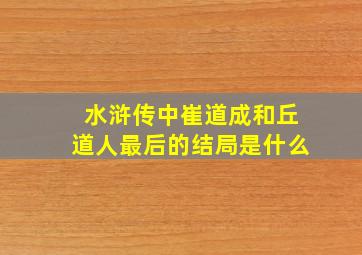 水浒传中崔道成和丘道人最后的结局是什么