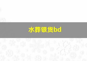 水葬银货bd