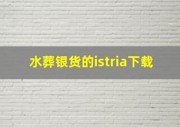 水葬银货的istria下载