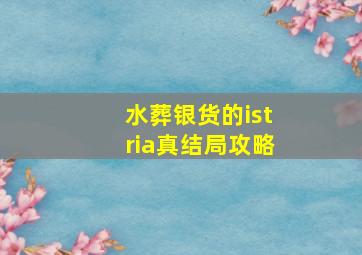 水葬银货的istria真结局攻略