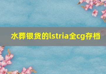 水葬银货的lstria全cg存档