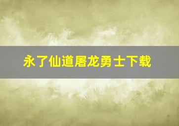 永了仙道屠龙勇士下载