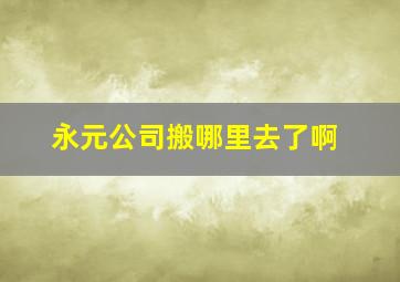 永元公司搬哪里去了啊