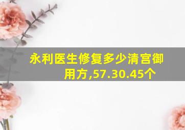 永利医生修复多少清宫御用方,57.30.45个