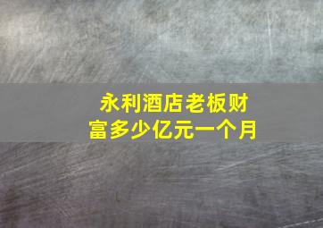 永利酒店老板财富多少亿元一个月