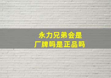 永力兄弟会是厂牌吗是正品吗