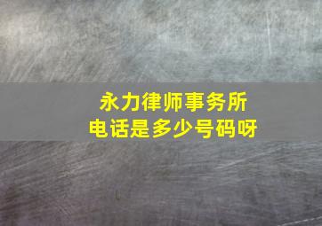 永力律师事务所电话是多少号码呀