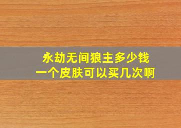 永劫无间狼主多少钱一个皮肤可以买几次啊