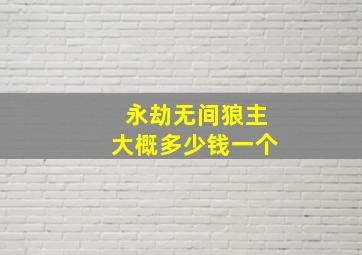 永劫无间狼主大概多少钱一个