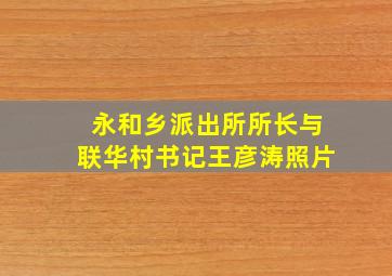 永和乡派出所所长与联华村书记王彦涛照片