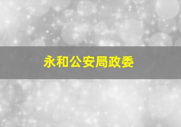 永和公安局政委