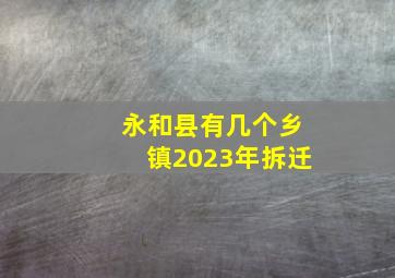 永和县有几个乡镇2023年拆迁