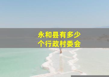 永和县有多少个行政村委会