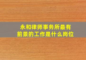 永和律师事务所最有前景的工作是什么岗位