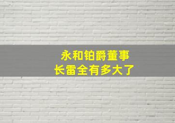 永和铂爵董事长雷全有多大了