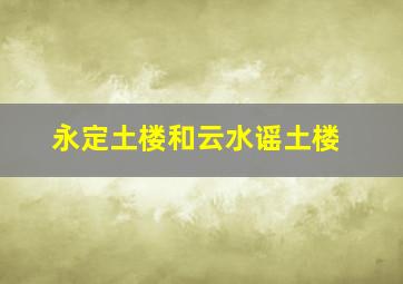 永定土楼和云水谣土楼