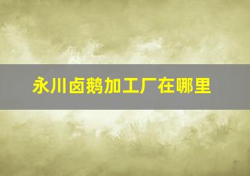 永川卤鹅加工厂在哪里