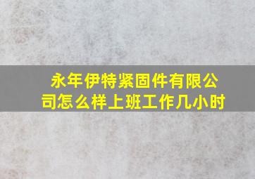 永年伊特紧固件有限公司怎么样上班工作几小时