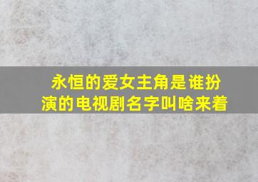 永恒的爱女主角是谁扮演的电视剧名字叫啥来着