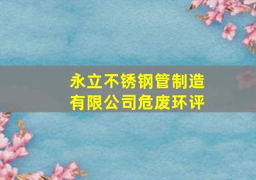 永立不锈钢管制造有限公司危废环评