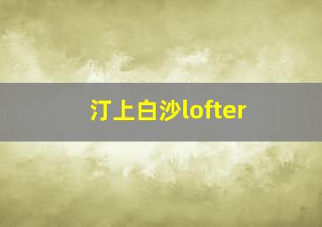 汀上白沙lofter