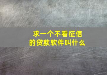 求一个不看征信的贷款软件叫什么