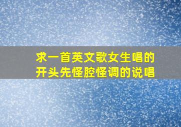 求一首英文歌女生唱的开头先怪腔怪调的说唱