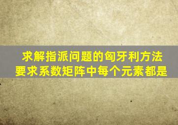 求解指派问题的匈牙利方法要求系数矩阵中每个元素都是