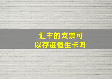 汇丰的支票可以存进恒生卡吗