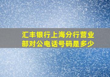 汇丰银行上海分行营业部对公电话号码是多少