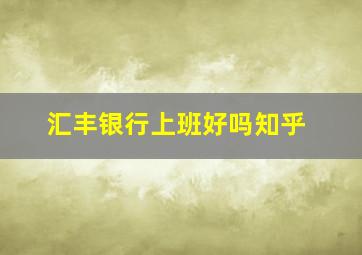 汇丰银行上班好吗知乎