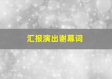 汇报演出谢幕词