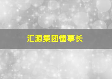 汇源集团懂事长