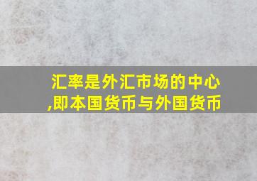 汇率是外汇市场的中心,即本国货币与外国货币