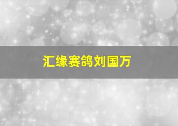 汇缘赛鸽刘国万