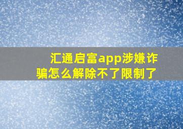 汇通启富app涉嫌诈骗怎么解除不了限制了