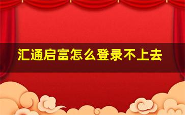 汇通启富怎么登录不上去